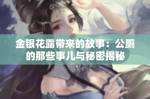 金银花露带来的故事：公厕的那些事儿与秘密揭秘