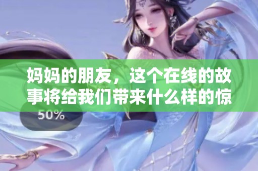 妈妈的朋友，这个在线的故事将给我们带来什么样的惊喜呢？