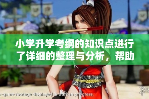 小学升学考纲的知识点进行了详细的整理与分析，帮助学生更好地备考。