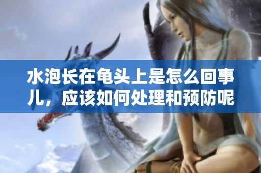 水泡长在龟头上是怎么回事儿，应该如何处理和预防呢