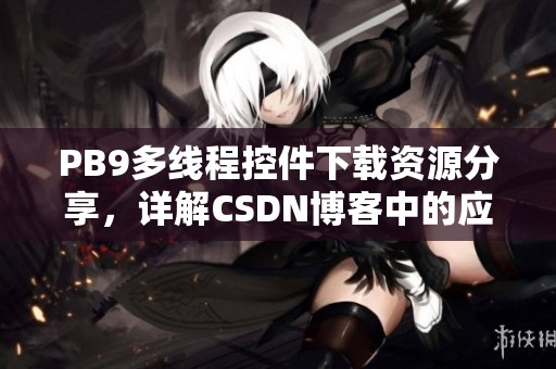 PB9多线程控件下载资源分享，详解CSDN博客中的应用与使用技巧