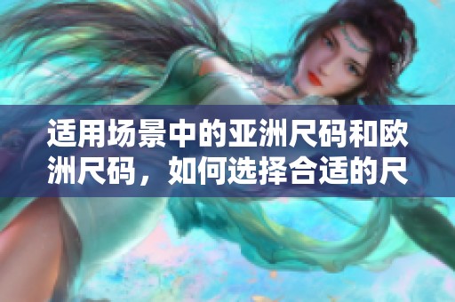 适用场景中的亚洲尺码和欧洲尺码，如何选择合适的尺码呢
