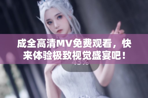 成全高清MV免费观看，快来体验极致视觉盛宴吧！