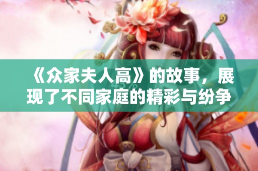 《众家夫人高》的故事，展现了不同家庭的精彩与纷争