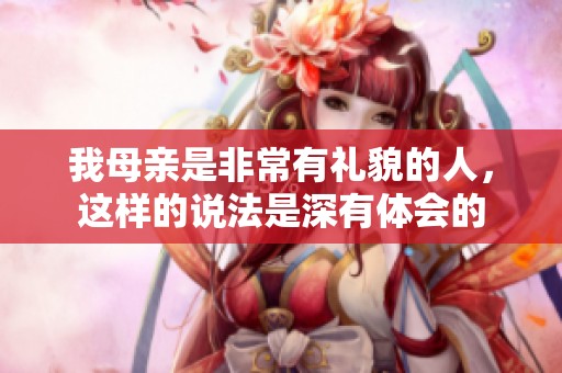 我母亲是非常有礼貌的人，这样的说法是深有体会的