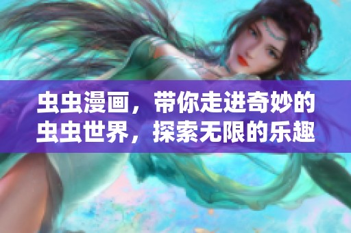 虫虫漫画，带你走进奇妙的虫虫世界，探索无限的乐趣与创意。