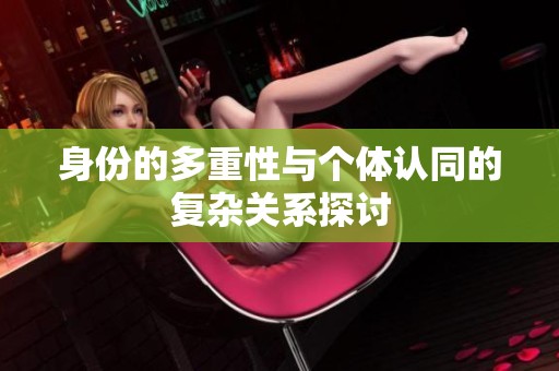 身份的多重性与个体认同的复杂关系探讨