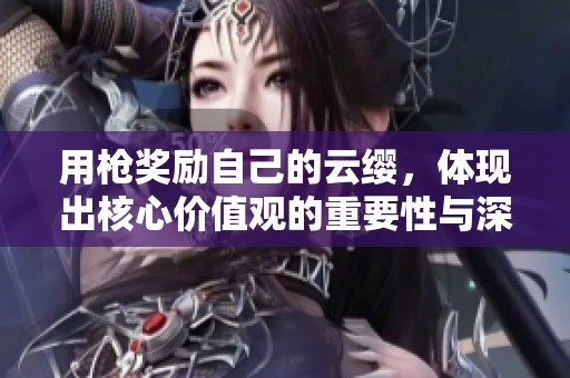 用枪奖励自己的云缨，体现出核心价值观的重要性与深刻内涵