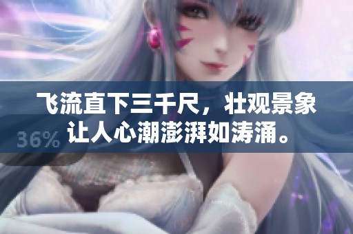 飞流直下三千尺，壮观景象让人心潮澎湃如涛涌。