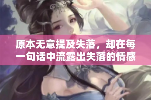 原本无意提及失落，却在每一句话中流露出失落的情感