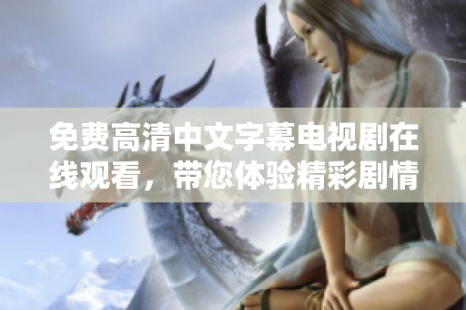 免费高清中文字幕电视剧在线观看，带您体验精彩剧情与绝佳视听盛宴。