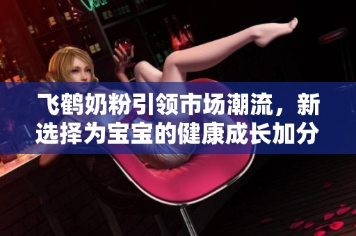 飞鹤奶粉引领市场潮流，新选择为宝宝的健康成长加分