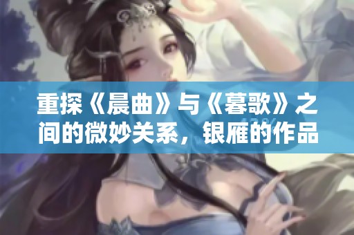 重探《晨曲》与《暮歌》之间的微妙关系，银雁的作品启示你我