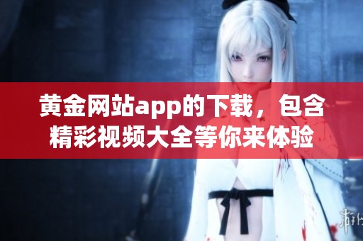 黄金网站app的下载，包含精彩视频大全等你来体验