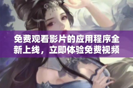 免费观看影片的应用程序全新上线，立即体验免费视频看片的乐趣！