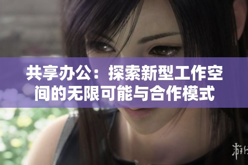 共享办公：探索新型工作空间的无限可能与合作模式