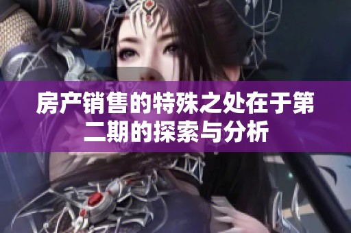 房产销售的特殊之处在于第二期的探索与分析