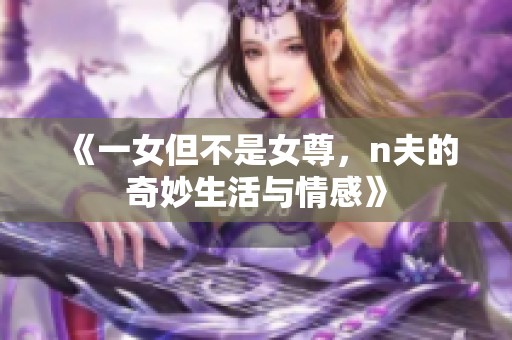 《一女但不是女尊，n夫的奇妙生活与情感》