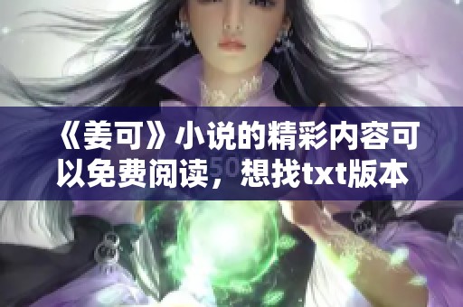 《姜可》小说的精彩内容可以免费阅读，想找txt版本的朋友请看这里