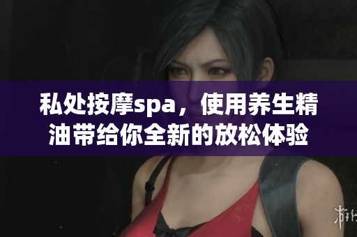 私处按摩spa，使用养生精油带给你全新的放松体验