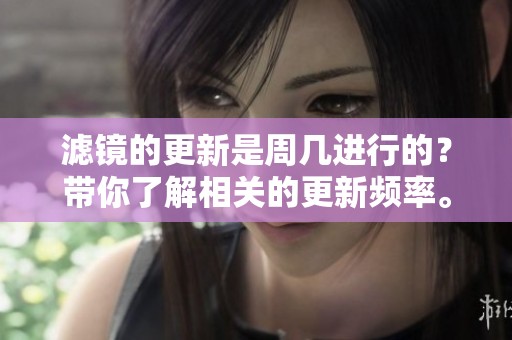 滤镜的更新是周几进行的？带你了解相关的更新频率。