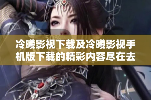 冷曦影视下载及冷曦影视手机版下载的精彩内容尽在去秀手游网