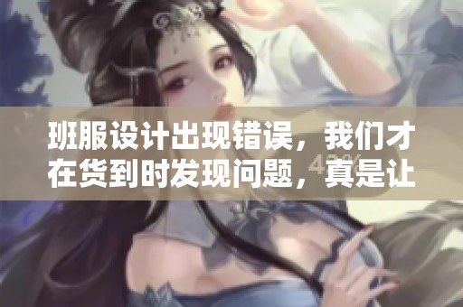 班服设计出现错误，我们才在货到时发现问题，真是让人无奈