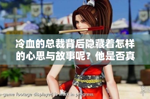 冷血的总裁背后隐藏着怎样的心思与故事呢？他是否真的如外界所说那样冷酷？