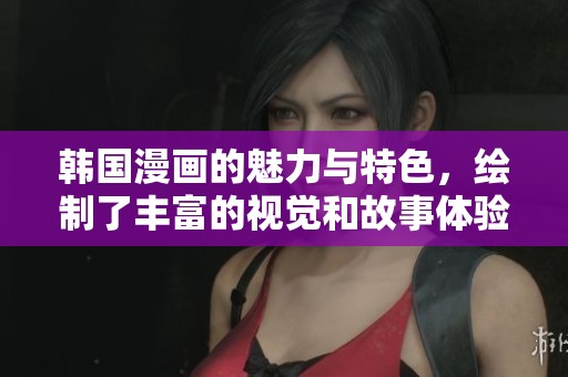 韩国漫画的魅力与特色，绘制了丰富的视觉和故事体验