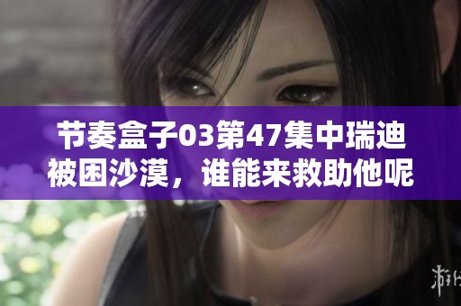 节奏盒子03第47集中瑞迪被困沙漠，谁能来救助他呢