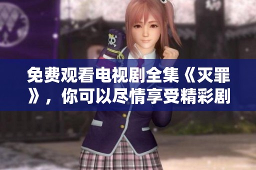 免费观看电视剧全集《灭罪》，你可以尽情享受精彩剧情！