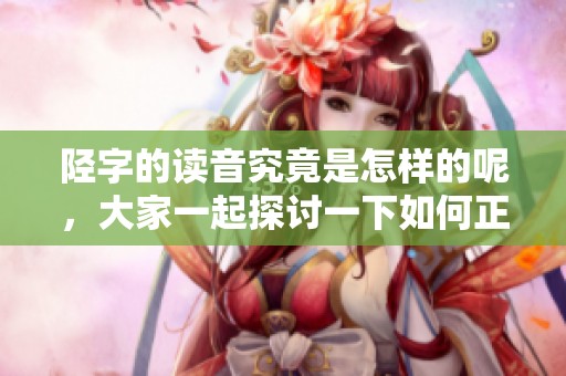 陉字的读音究竟是怎样的呢，大家一起探讨一下如何正确发音。