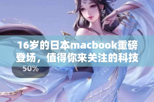16岁的日本macbook重磅登场，值得你来关注的科技新玩意儿