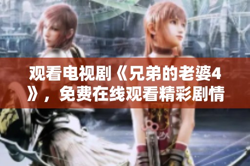 观看电视剧《兄弟的老婆4》，免费在线观看精彩剧情与角色！