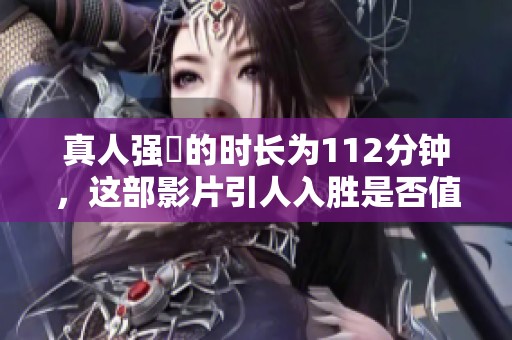 真人强弙的时长为112分钟，这部影片引人入胜是否值得一看呢