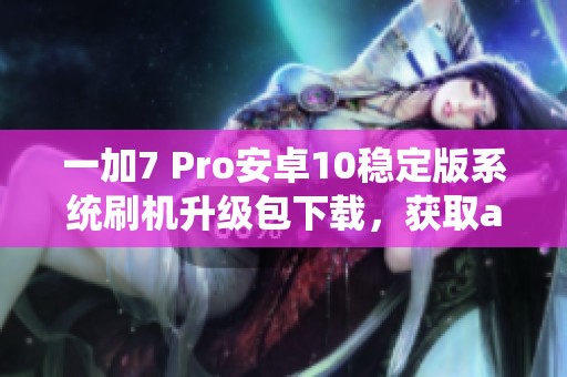 一加7 Pro安卓10稳定版系统刷机升级包下载，获取android10版本更新文件的方法