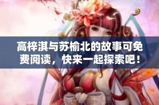 高梓淇与苏榆北的故事可免费阅读，快来一起探索吧！