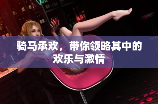 骑马承欢，带你领略其中的欢乐与激情