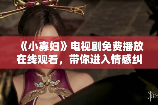 《小寡妇》电视剧免费播放在线观看，带你进入情感纠葛的世界。