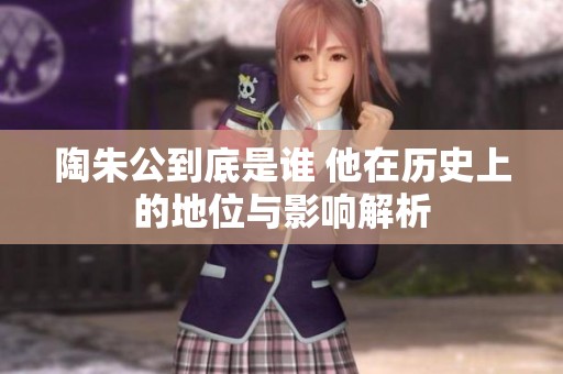 陶朱公到底是谁 他在历史上的地位与影响解析