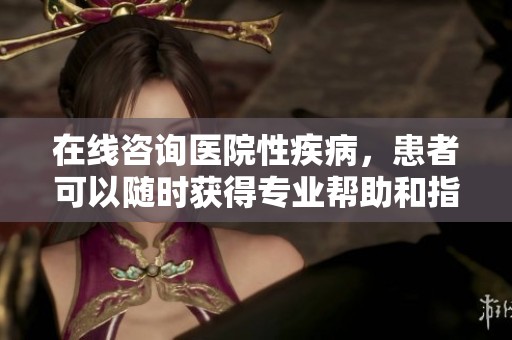 在线咨询医院性疾病，患者可以随时获得专业帮助和指导