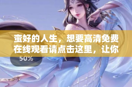 蛮好的人生，想要高清免费在线观看请点击这里，让你尽享精彩影片