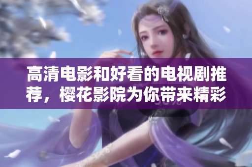 高清电影和好看的电视剧推荐，樱花影院为你带来精彩观影体验