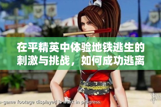 在平精英中体验地铁逃生的刺激与挑战，如何成功逃离难关呢