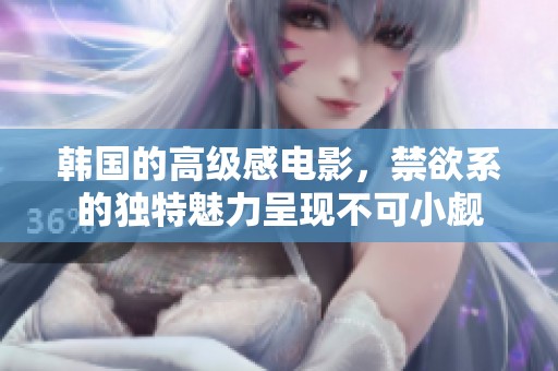 韩国的高级感电影，禁欲系的独特魅力呈现不可小觑
