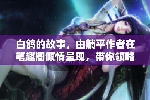 白鸽的故事，由躺平作者在笔趣阁倾情呈现，带你领略其中的情感与思考