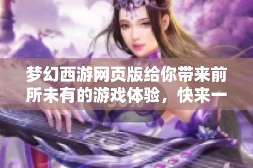 梦幻西游网页版给你带来前所未有的游戏体验，快来一起探索吧！