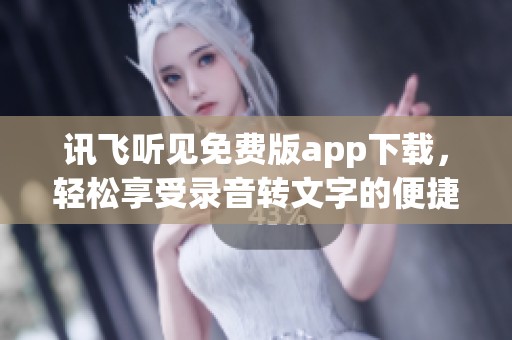 讯飞听见免费版app下载，轻松享受录音转文字的便捷服务