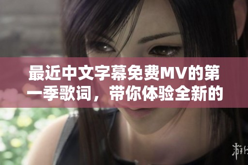 最近中文字幕免费MV的第一季歌词，带你体验全新的视听盛宴