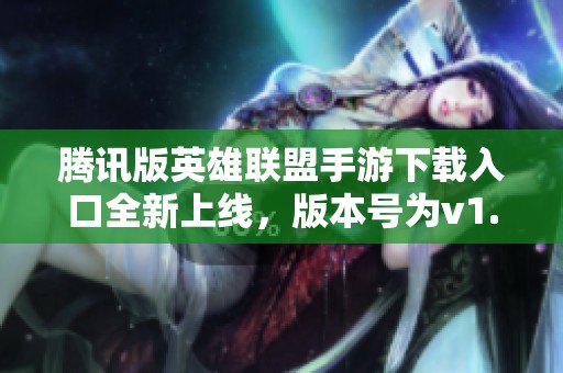 腾讯版英雄联盟手游下载入口全新上线，版本号为v1.4.1.1851，赶快体验吧！